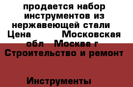 продается набор инструментов из нержавеющей стали › Цена ­ 700 - Московская обл., Москва г. Строительство и ремонт » Инструменты   